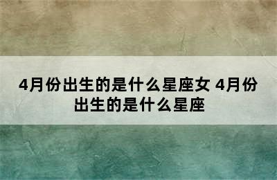 4月份出生的是什么星座女 4月份出生的是什么星座